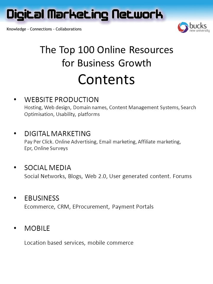The Top 100 Online Resources for Business Growth Contents WEBSITE PRODUCTION Hosting, Web design, Domain names, Content Management Systems, Search Optimisation, Usability, platforms DIGITAL MARKETING Pay Per Click.