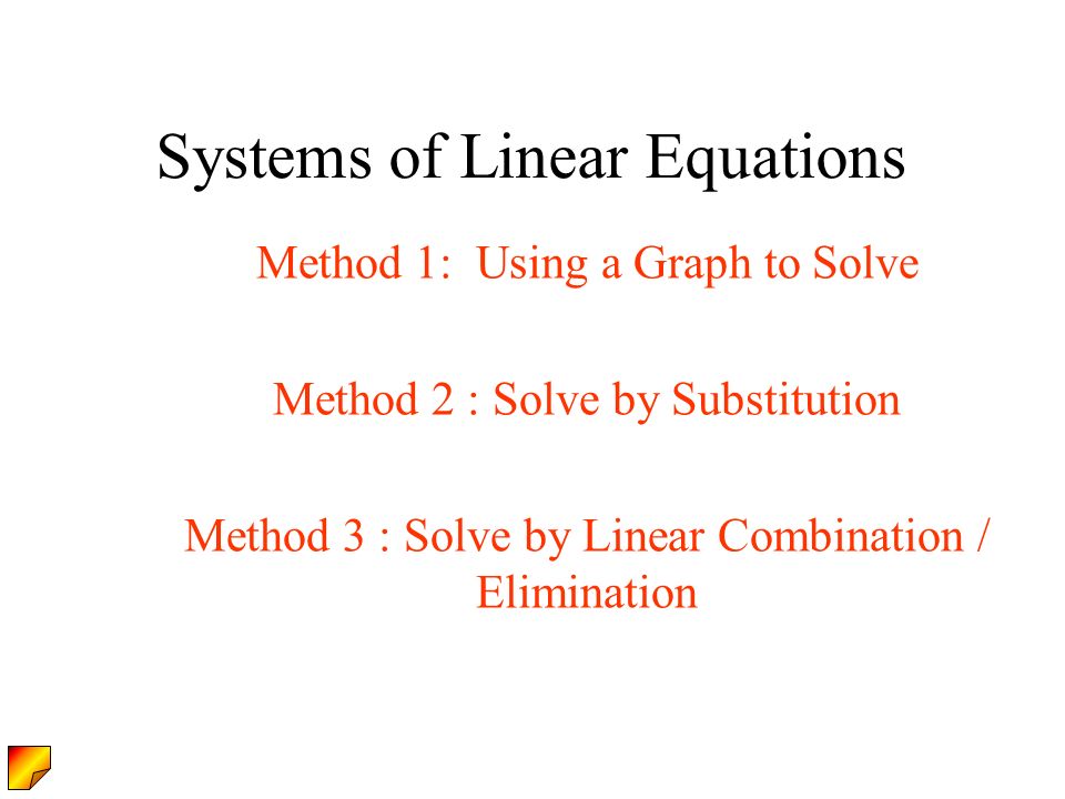 Systems of Linear Equations Method 1: Using a Graph to Solve Method 2 : Solve by Substitution Method 3 : Solve by Linear Combination / Elimination