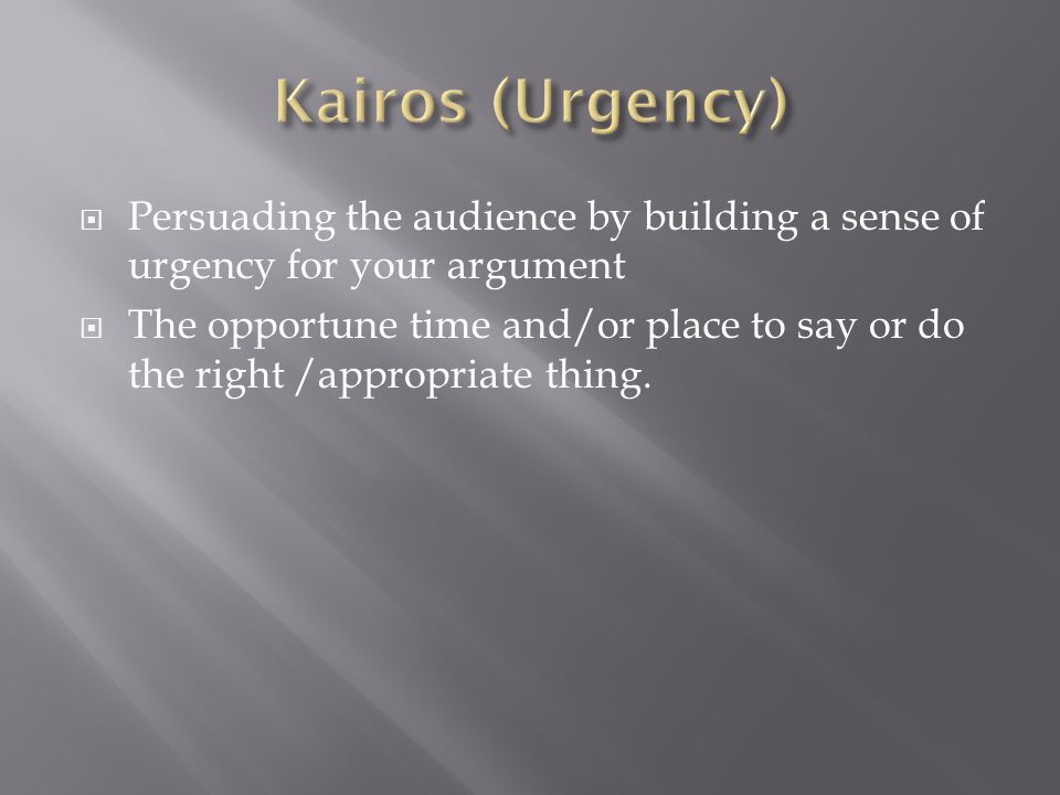  Persuading the audience by building a sense of urgency for your argument  The opportune time and/or place to say or do the right /appropriate thing.