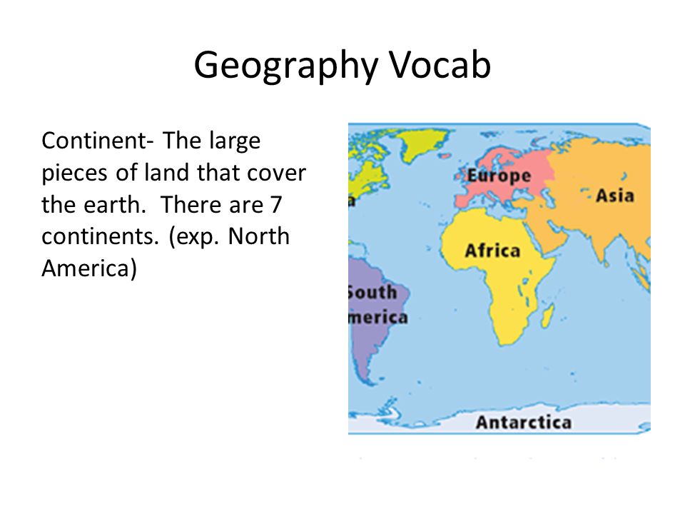 Geography Vocab Continent- The large pieces of land that cover the earth.