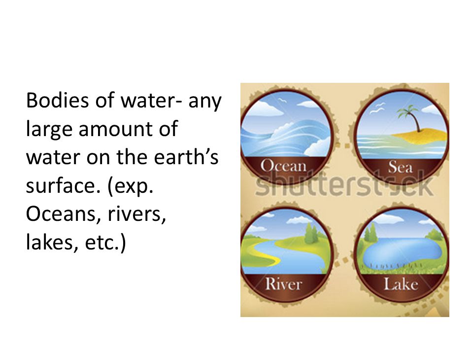 Bodies of water- any large amount of water on the earth’s surface.