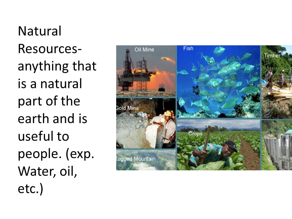 Natural Resources- anything that is a natural part of the earth and is useful to people.