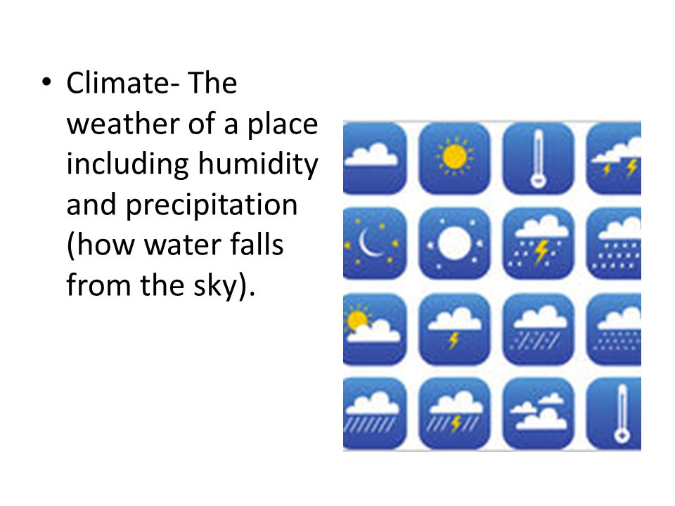 Climate- The weather of a place including humidity and precipitation (how water falls from the sky).