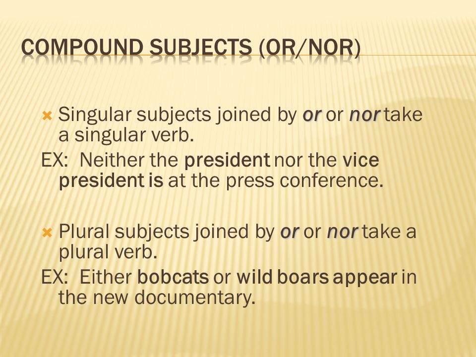 ornor  Singular subjects joined by or or nor take a singular verb.