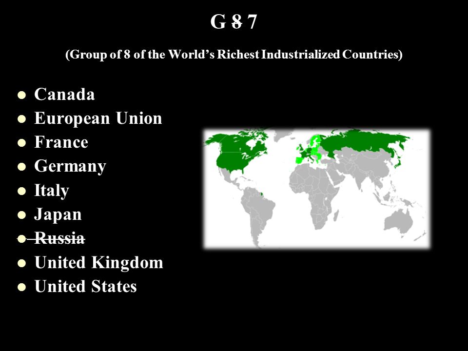 G 8 7 (Group of 8 of the World’s Richest Industrialized Countries) Canada European Union France Germany Italy Japan Russia United Kingdom United States
