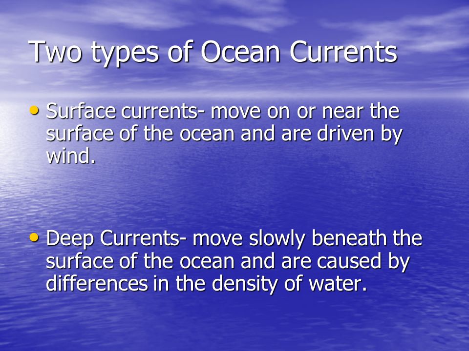 Two types of Ocean Currents Surface currents- move on or near the surface of the ocean and are driven by wind.
