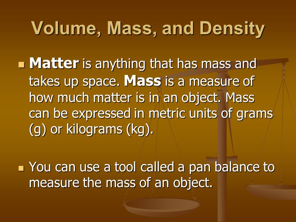 Volume, Mass, and Density Matter is anything that has mass and takes up space.