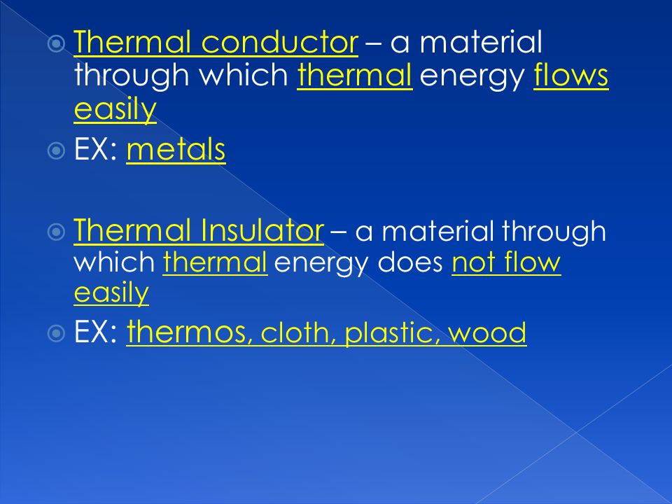  Thermal conductor – a material through which thermal energy flows easily  EX: metals  Thermal Insulator – a material through which thermal energy does not flow easily  EX: thermos, cloth, plastic, wood
