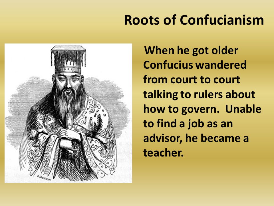 Roots of Confucianism When he got older Confucius wandered from court to court talking to rulers about how to govern.