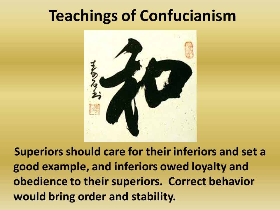 Teachings of Confucianism Superiors should care for their inferiors and set a good example, and inferiors owed loyalty and obedience to their superiors.