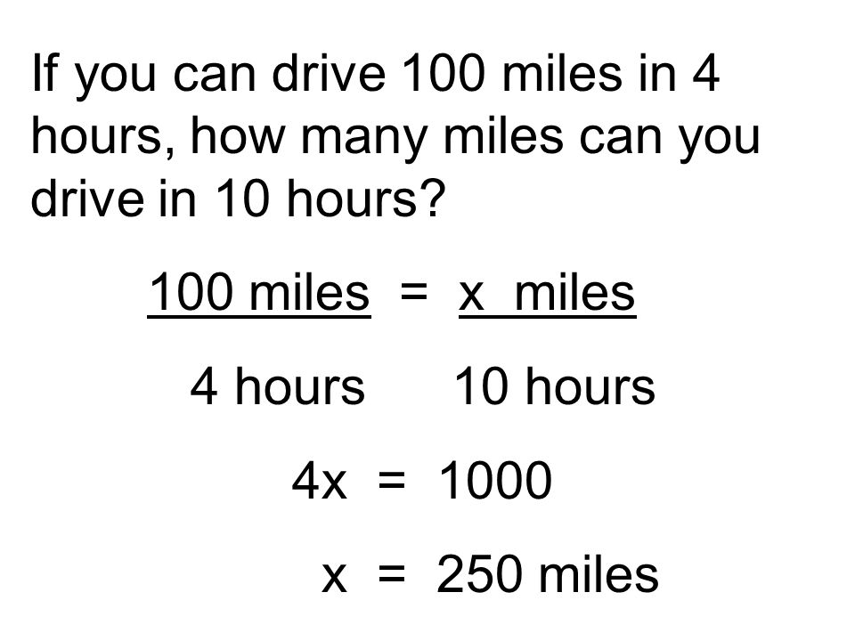 If you can drive 100 miles in 4 hours, how many miles can you drive in 10 hours.