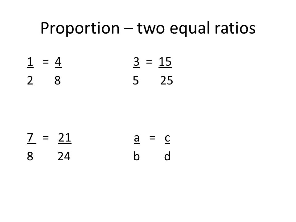 Proportion – two equal ratios 1 = 4 3 = = 21 a = c 8 24 b d