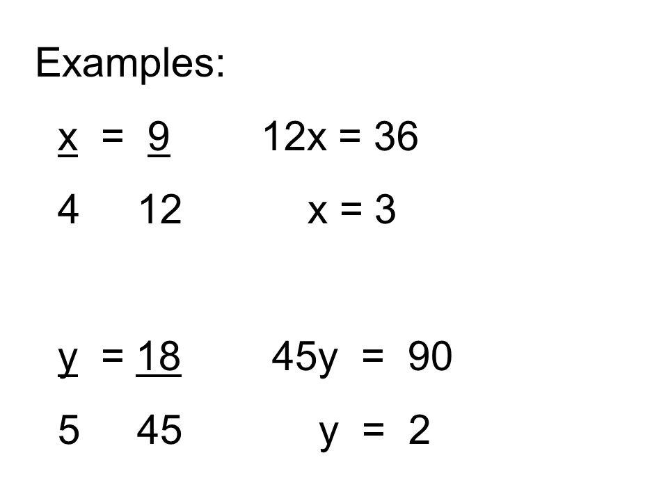 Examples: x = 9 12x = x = 3 y = 18 45y = y = 2