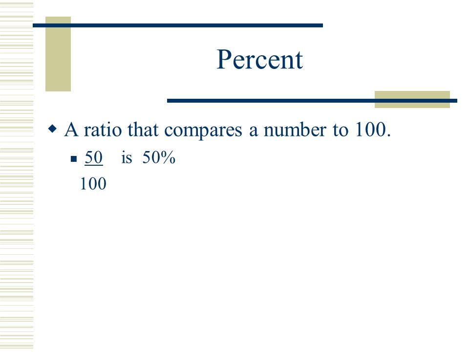 Percent  A ratio that compares a number to is 50% 100