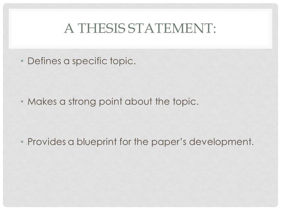 A THESIS STATEMENT: Defines a specific topic. Makes a strong point about the topic.