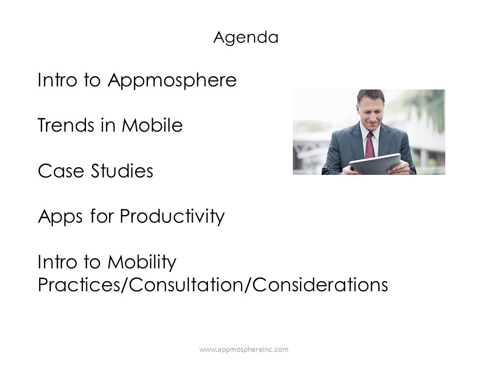 Agenda Intro to Appmosphere Trends in Mobile Case Studies Apps for Productivity Intro to Mobility Practices/Consultation/Considerations