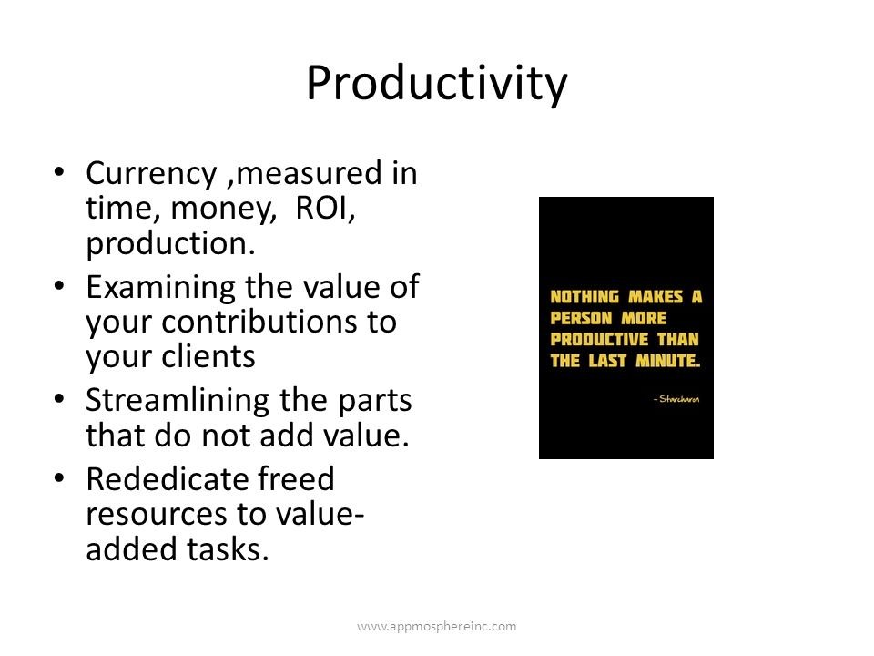 Productivity Currency,measured in time, money, ROI, production.