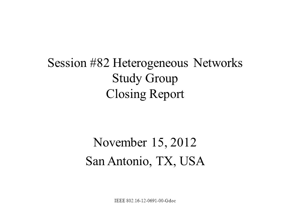 Session #82 Heterogeneous Networks Study Group Closing Report November 15, 2012 San Antonio, TX, USA IEEE Gdoc