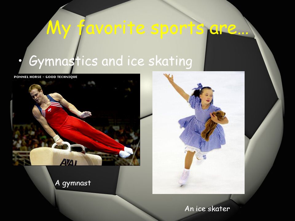 My favorite sports are… Gymnastics and ice skating A gymnast An ice skater