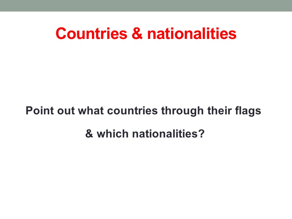 Countries & nationalities Point out what countries through their flags & which nationalities