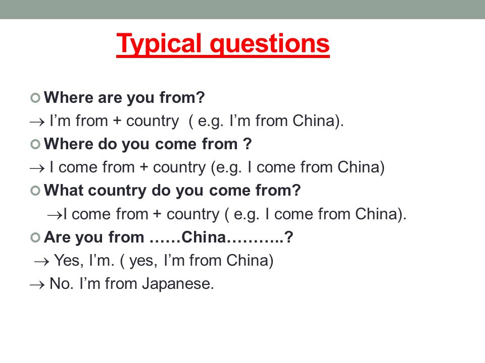 Typical questions Where are you from.  I’m from + country ( e.g.