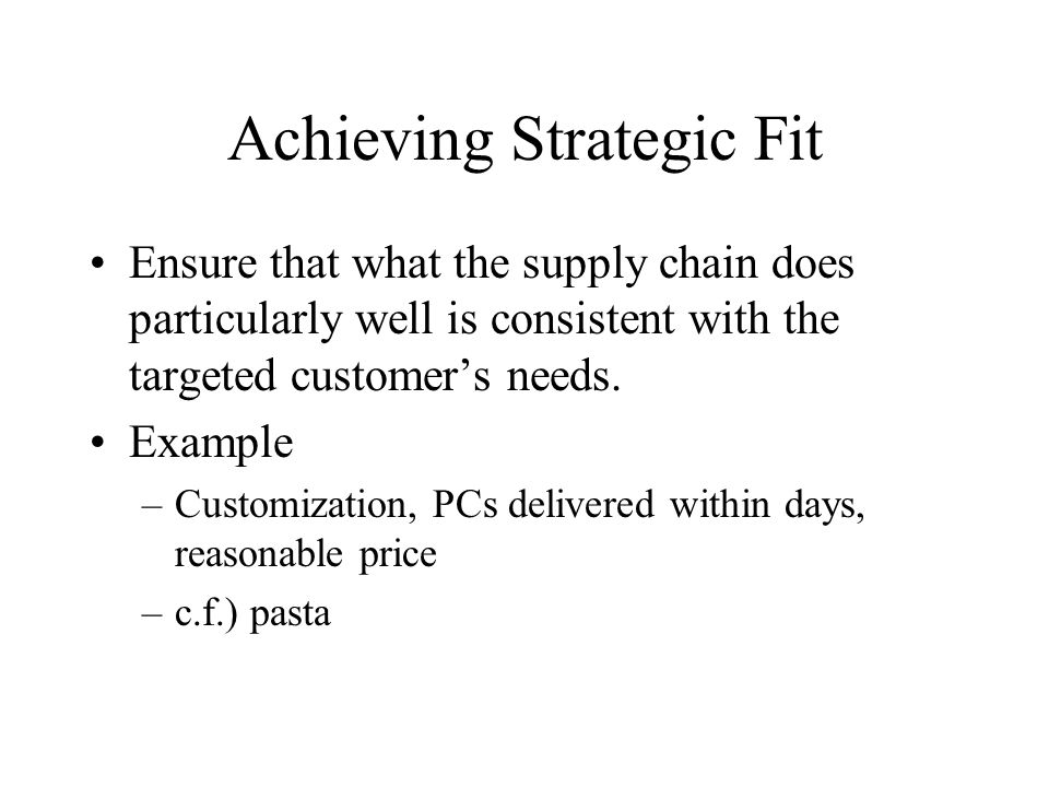 Achieving Strategic Fit Ensure that what the supply chain does particularly well is consistent with the targeted customer’s needs.
