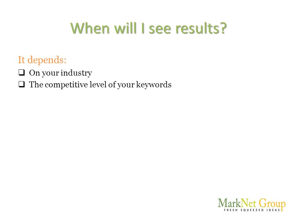 When will I see results It depends:  On your industry  The competitive level of your keywords