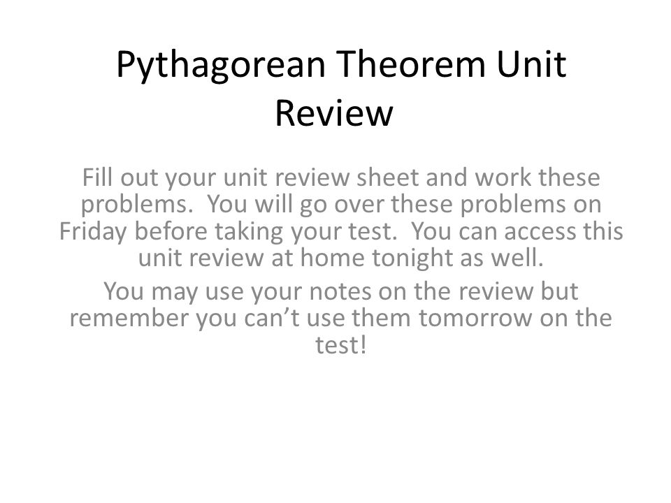 Pythagorean Theorem Unit Review Fill out your unit review sheet and work these problems.