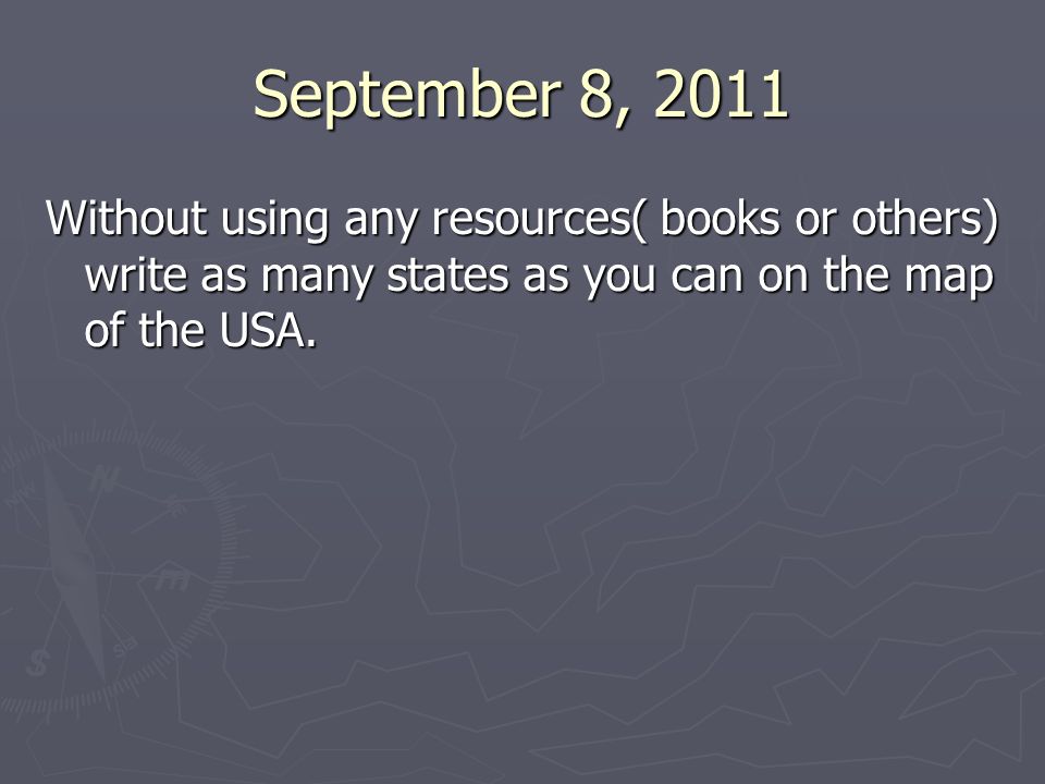 September 8, 2011 Without using any resources( books or others) write as many states as you can on the map of the USA.