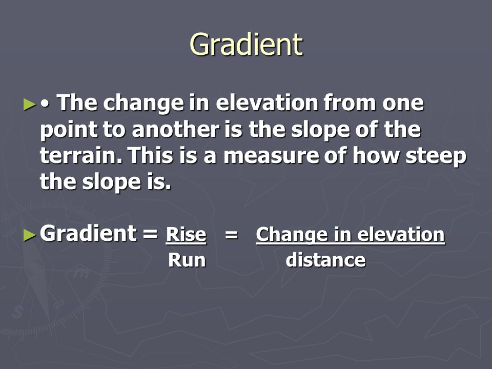 Gradient ► The change in elevation from one point to another is the slope of the terrain.