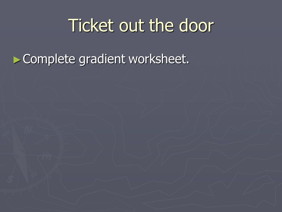 Ticket out the door ► Complete gradient worksheet.