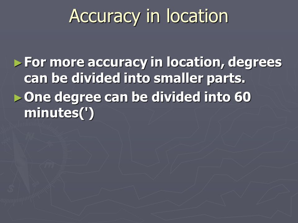 Accuracy in location ► For more accuracy in location, degrees can be divided into smaller parts.