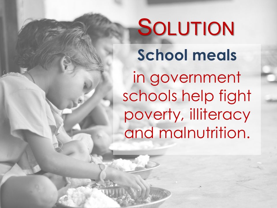 S OLUTION School meals in government schools help fight poverty, illiteracy and malnutrition.