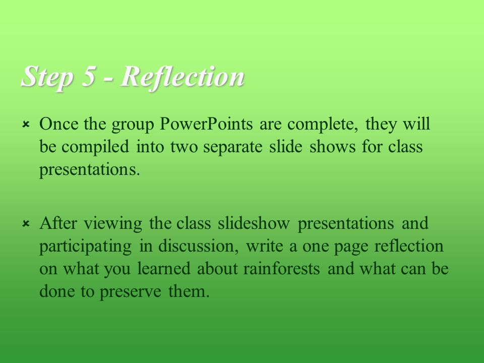 Step 5 - Reflection  Once the group PowerPoints are complete, they will be compiled into two separate slide shows for class presentations.