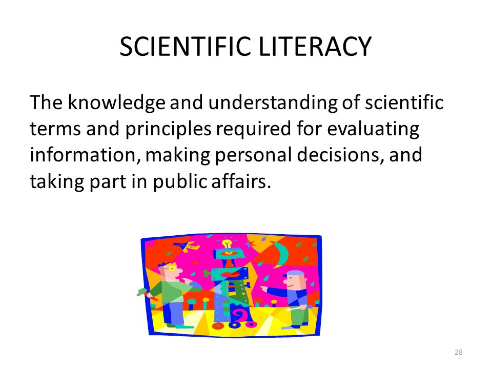 SCIENTIFIC LITERACY The knowledge and understanding of scientific terms and principles required for evaluating information, making personal decisions, and taking part in public affairs.