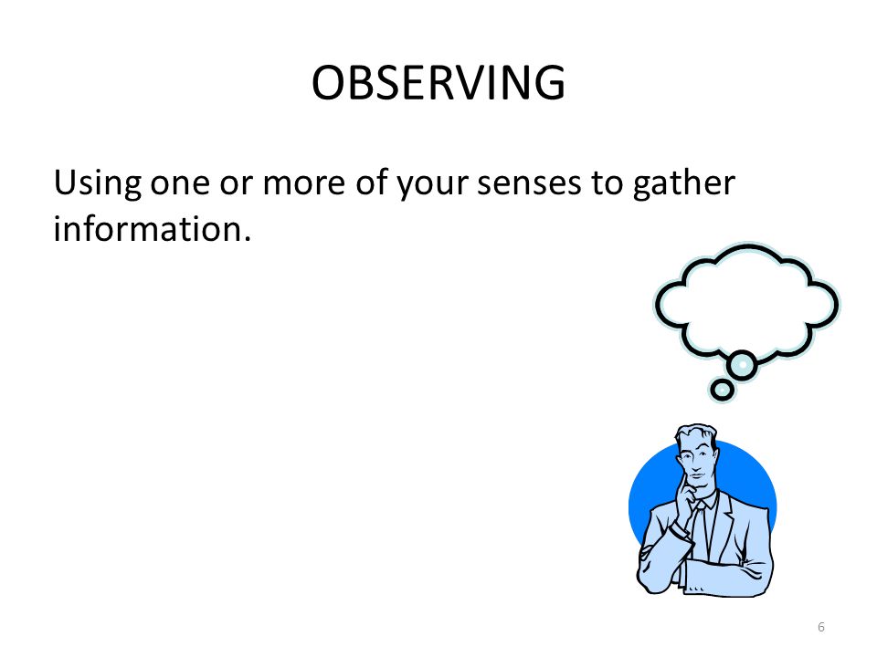 OBSERVING Using one or more of your senses to gather information. 6