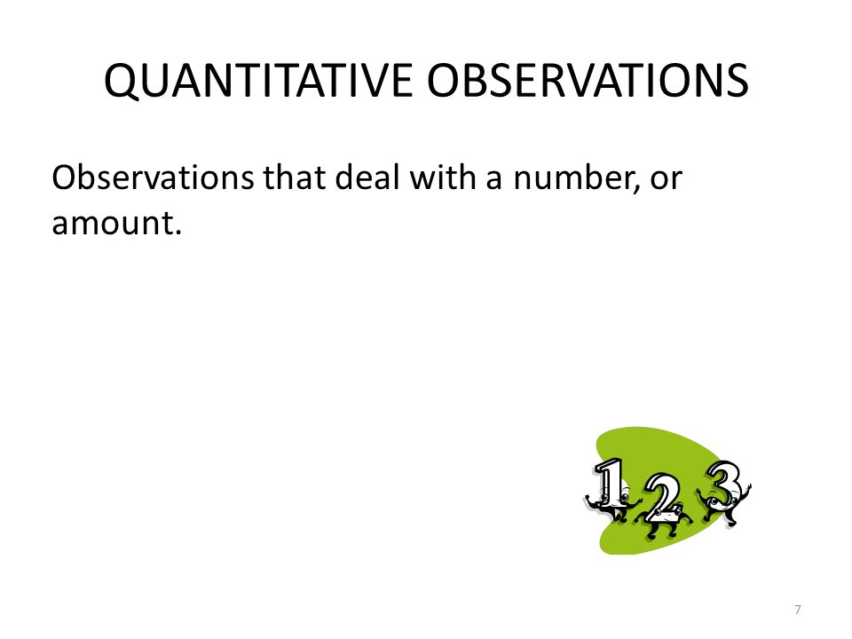 QUANTITATIVE OBSERVATIONS Observations that deal with a number, or amount. 7