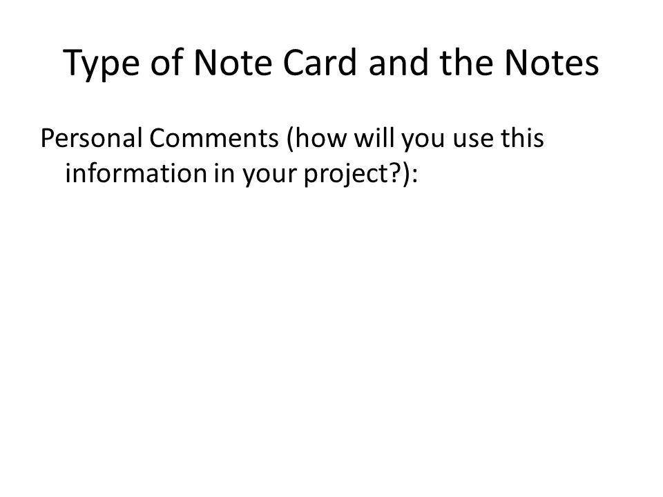 Type of Note Card and the Notes Personal Comments (how will you use this information in your project ):