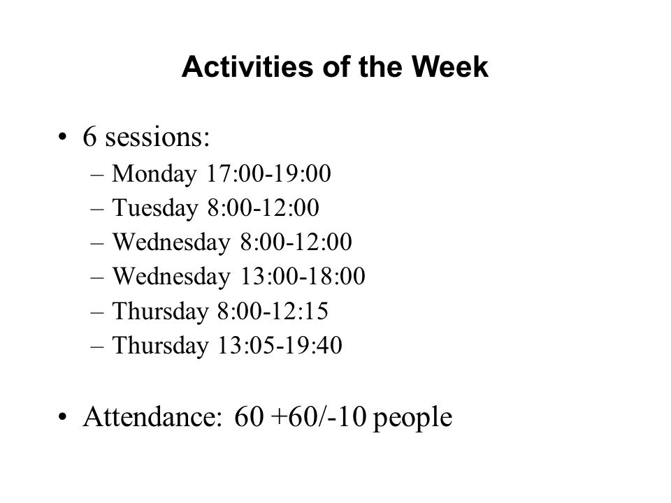Activities of the Week 6 sessions: –Monday 17:00-19:00 –Tuesday 8:00-12:00 –Wednesday 8:00-12:00 –Wednesday 13:00-18:00 –Thursday 8:00-12:15 –Thursday 13:05-19:40 Attendance: /-10 people