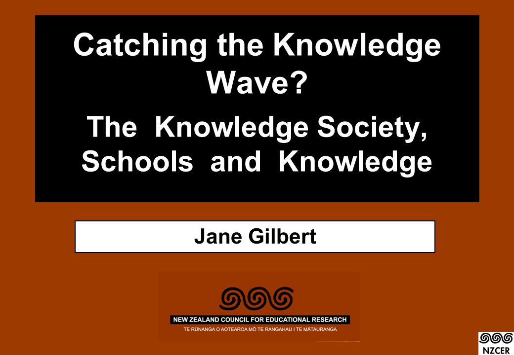 Catching the Knowledge Wave The Knowledge Society, Schools and Knowledge Jane Gilbert