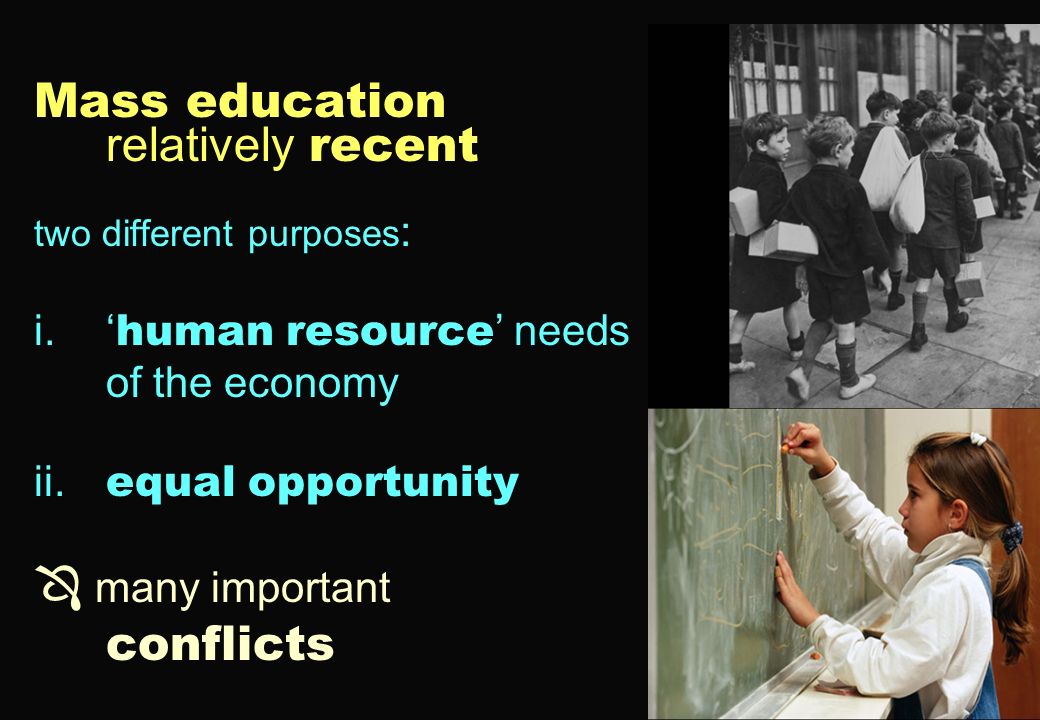 Mass education relatively recent two different purposes : i.‘ human resource ’ needs of the economy ii.