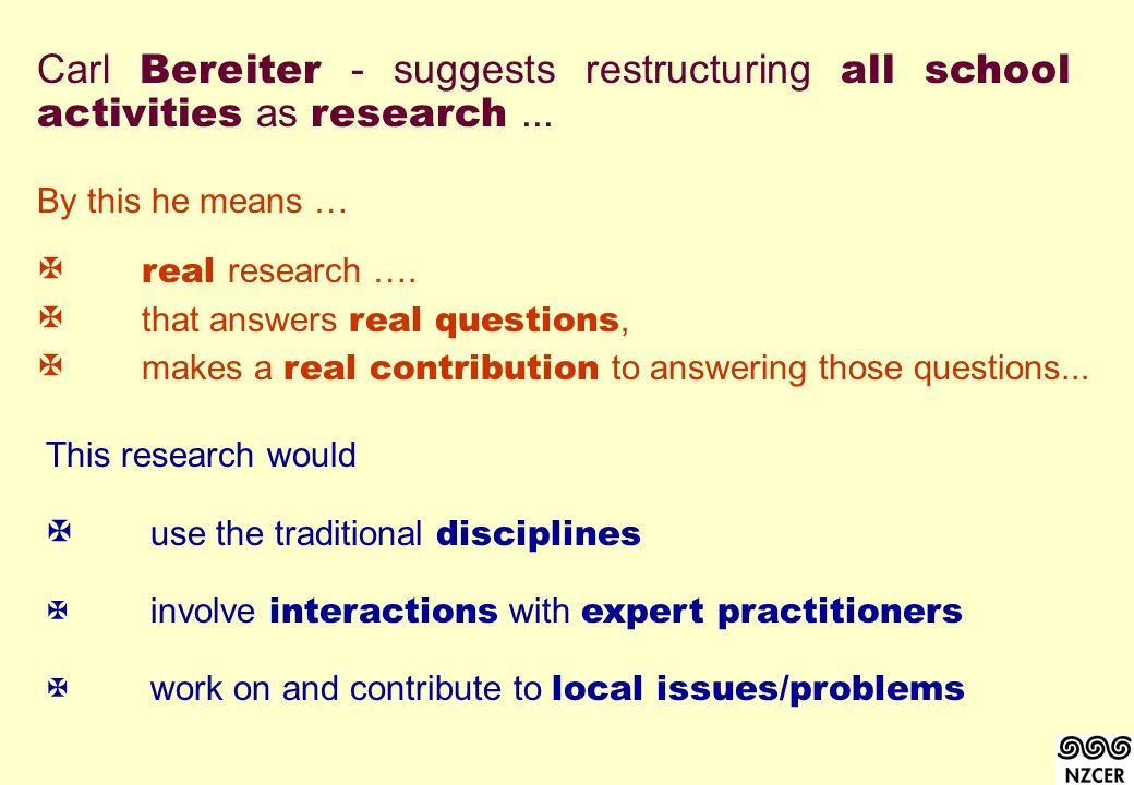 Carl Bereiter - suggests restructuring all school activities as research...