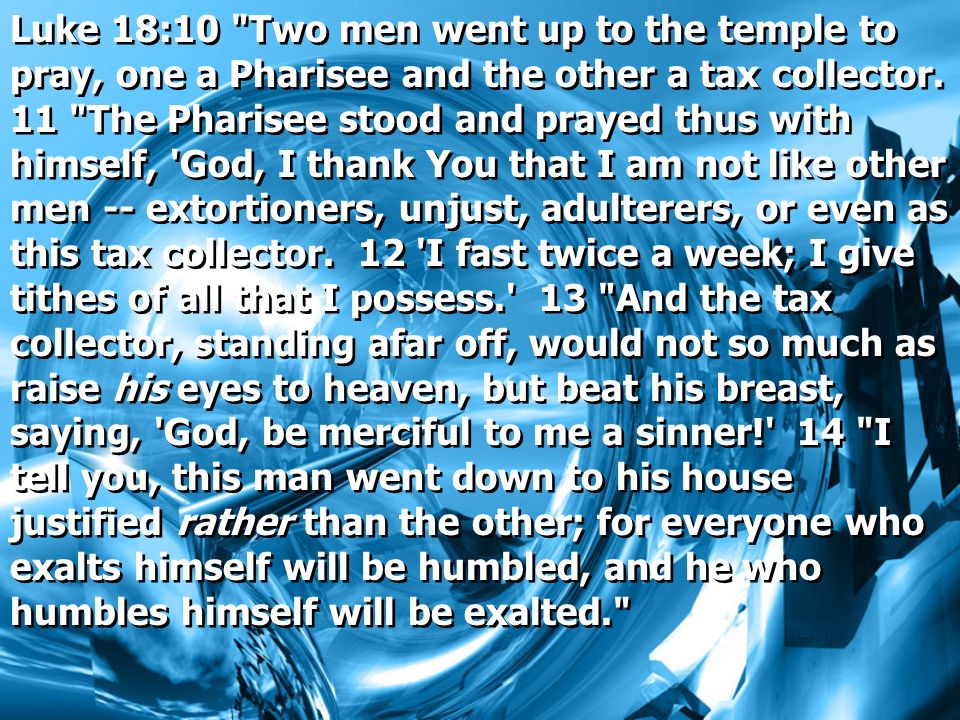 Luke 18:10 Two men went up to the temple to pray, one a Pharisee and the other a tax collector.