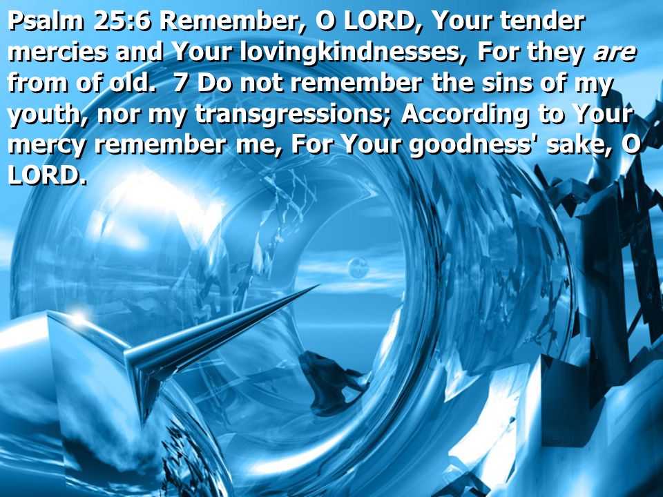 Psalm 25:6 Remember, O LORD, Your tender mercies and Your lovingkindnesses, For they are from of old.