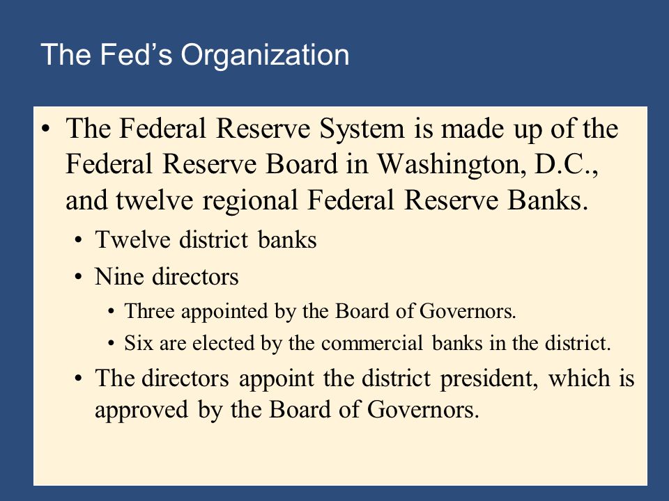 The Fed’s Organization The Federal Reserve System is made up of the Federal Reserve Board in Washington, D.C., and twelve regional Federal Reserve Banks.