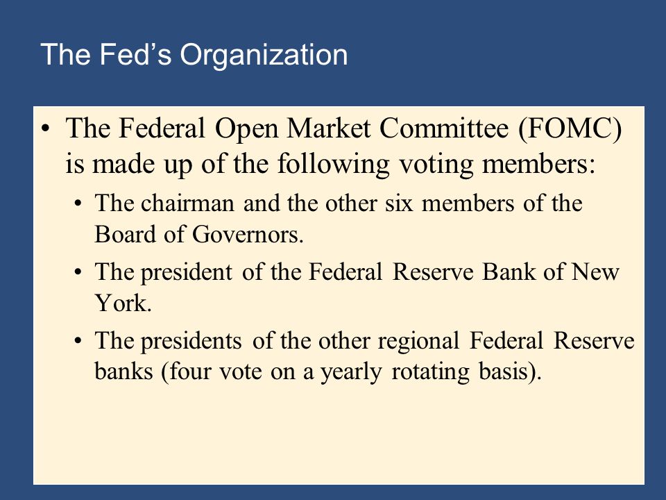 The Fed’s Organization The Federal Open Market Committee (FOMC) is made up of the following voting members: The chairman and the other six members of the Board of Governors.