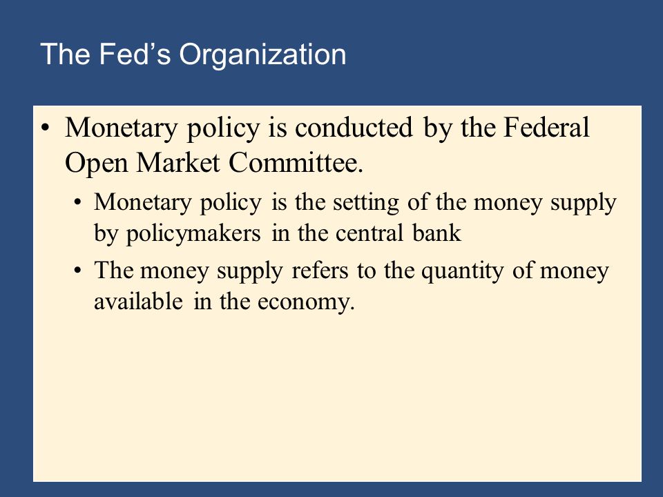 The Fed’s Organization Monetary policy is conducted by the Federal Open Market Committee.