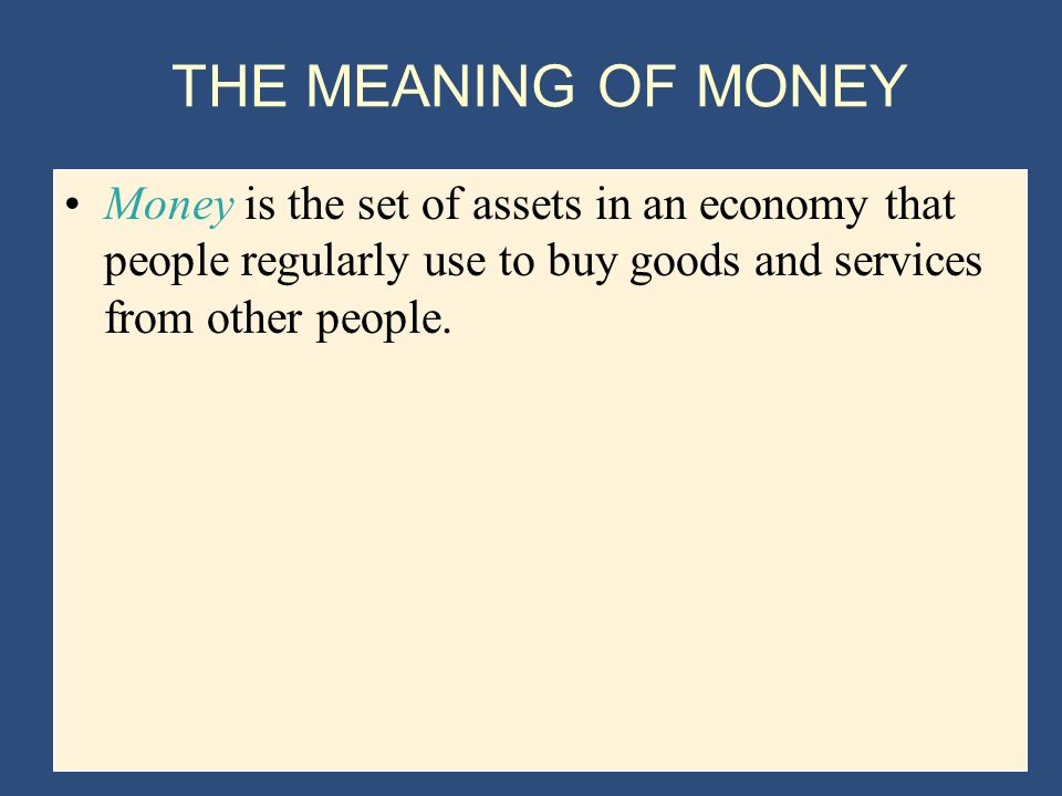 THE MEANING OF MONEY Money is the set of assets in an economy that people regularly use to buy goods and services from other people.