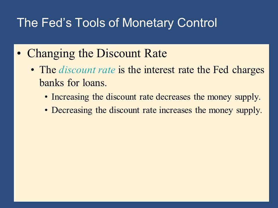 The Fed’s Tools of Monetary Control Changing the Discount Rate The discount rate is the interest rate the Fed charges banks for loans.