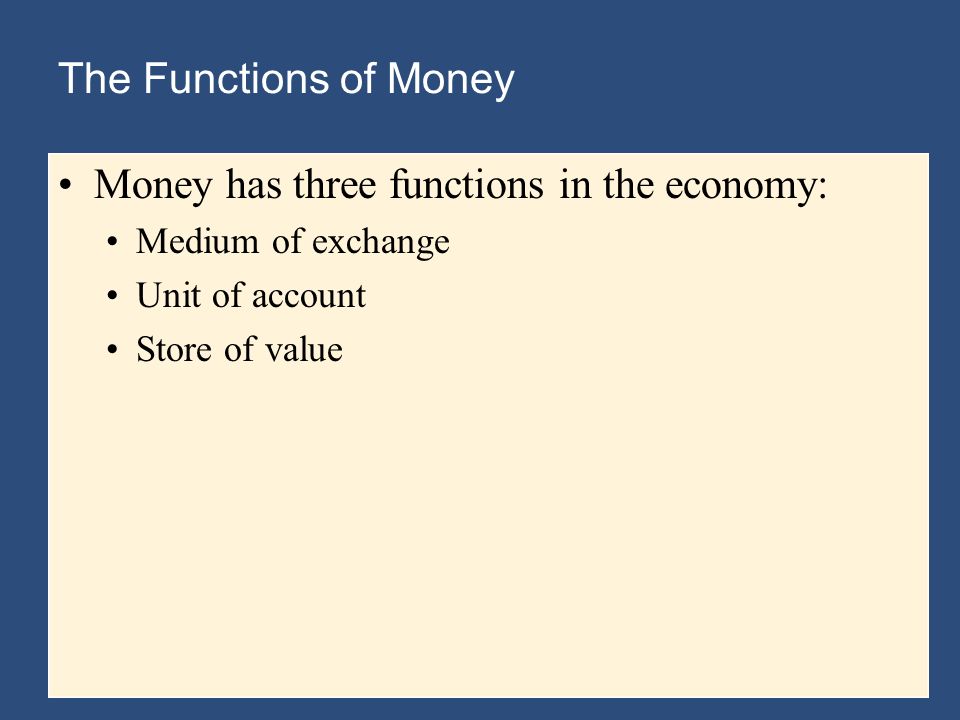 The Functions of Money Money has three functions in the economy: Medium of exchange Unit of account Store of value